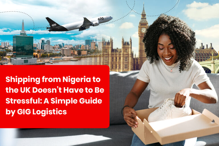 Shipping from Nigeria to the UK Doesn’t Have to Be Stressful: A Simple Guide by GIG Logistics